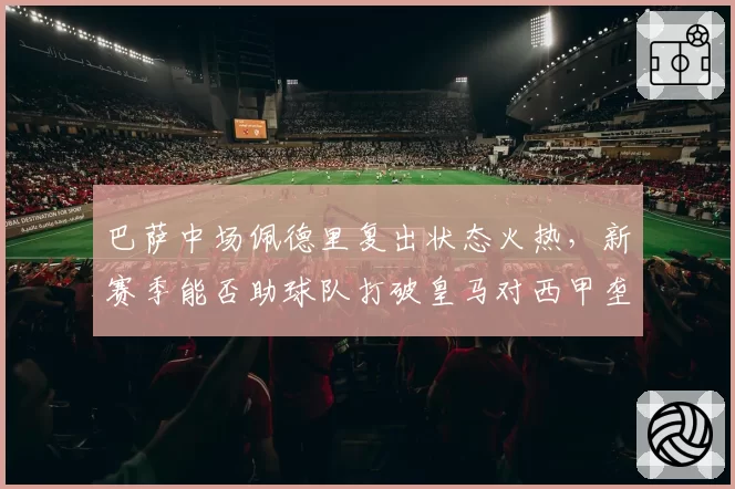 巴萨中场佩德里复出状态火热，新赛季能否助球队打破皇马对西甲垄断？