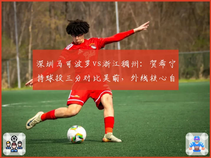 深圳马可波罗vs浙江稠州：贺希宁持球投三分对比吴前，外线核心自主创造机会能力分化