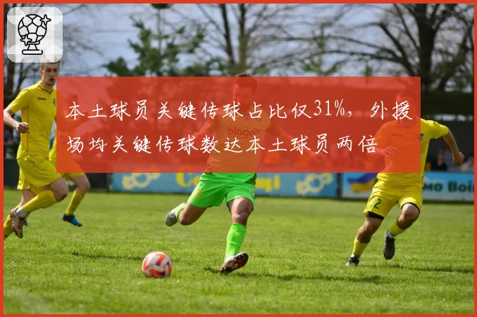 本土球员关键传球占比仅31%，外援场均关键传球数达本土球员两倍