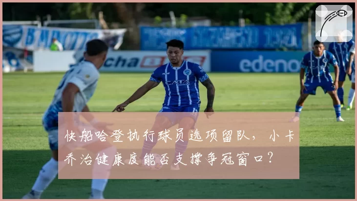 快船哈登执行球员选项留队,小卡乔治健康度能否支撑争冠窗口?