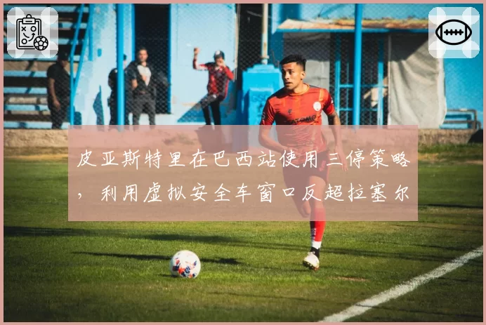 皮亚斯特里在巴西站使用三停策略，利用虚拟安全车窗口反超拉塞尔