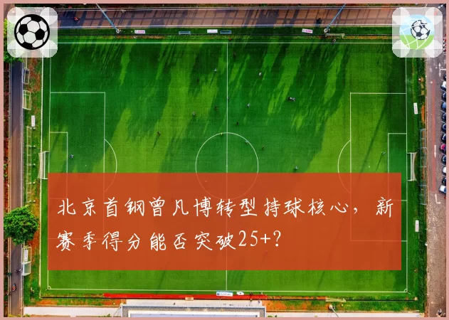 北京首钢曾凡博转型持球核心，新赛季得分能否突破25+？