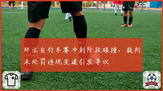 环法自行车赛冲刺阶段碰撞,裁判未处罚违规变道引发争议