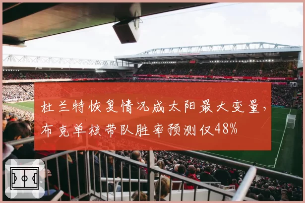 杜兰特恢复情况成太阳最大变量，布克单核带队胜率预测仅48%