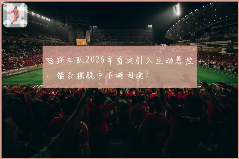 哈斯车队2026年首次引入主动悬挂，能否摆脱中下游困境？