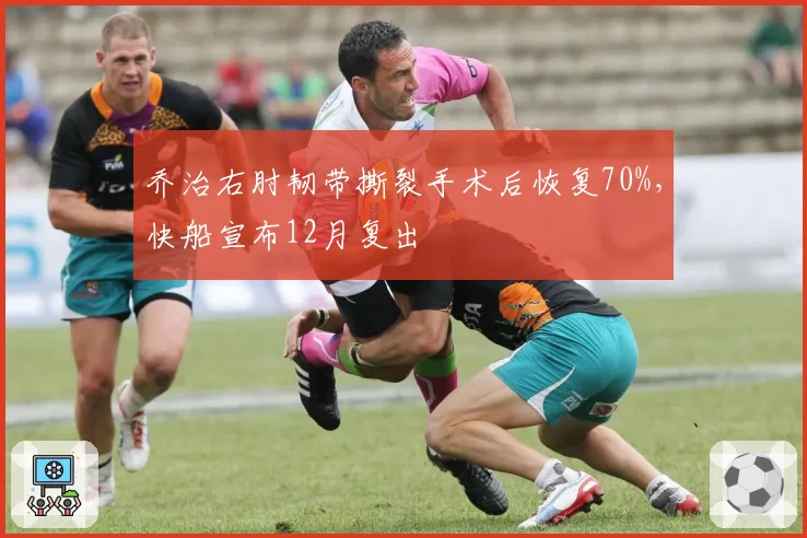 乔治右肘韧带撕裂手术后恢复70%，快船宣布12月复出