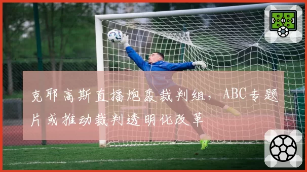 克耶高斯直播炮轰裁判组，ABC专题片或推动裁判透明化改革