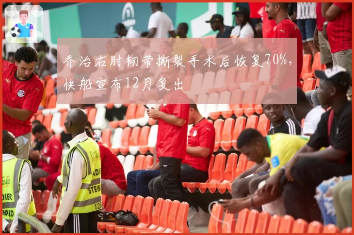 乔治右肘韧带撕裂手术后恢复70%，快船宣布12月复出