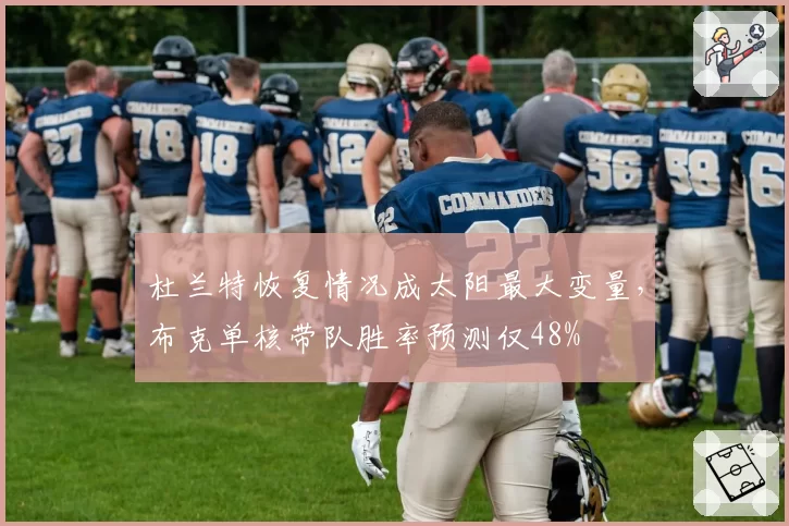 杜兰特恢复情况成太阳最大变量,布克单核带队胜率预测仅48%