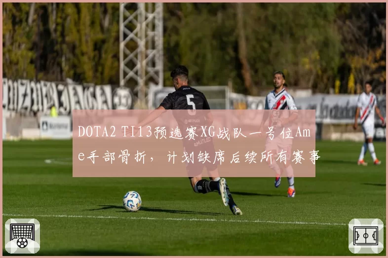 DOTA2 TI13预选赛XG战队一号位Ame手部骨折,计划缺席后续所有赛事