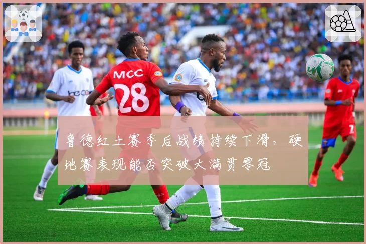 鲁德红土赛季后战绩持续下滑，硬地赛表现能否突破大满贯零冠